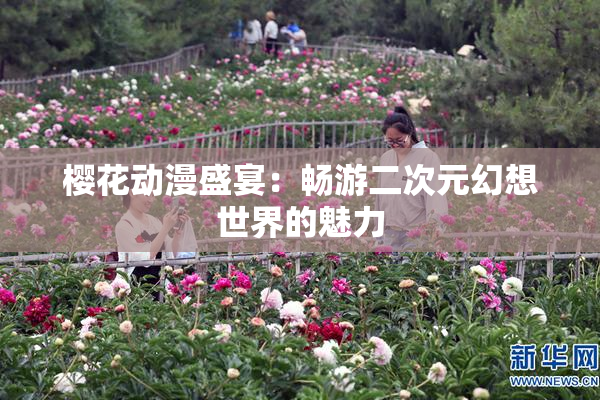 樱花动漫盛宴：畅游二次元幻想世界的魅力