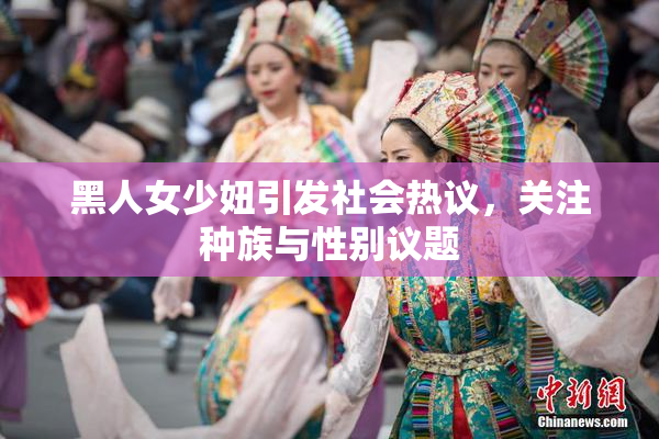 黑人女少妞引发社会热议，关注种族与性别议题