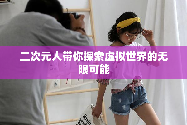 二次元人带你探索虚拟世界的无限可能