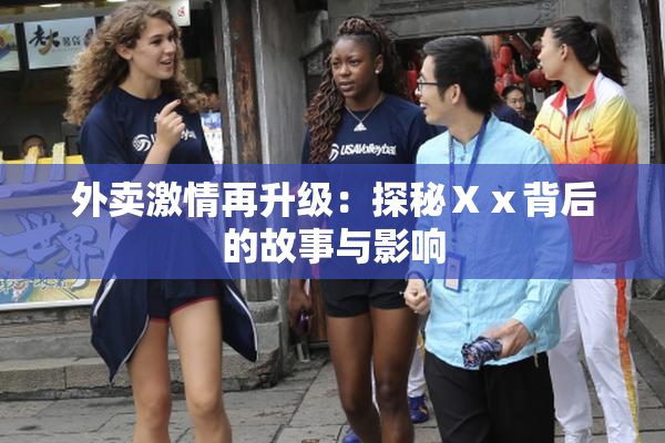 外卖激情再升级：探秘Ⅹⅹ背后的故事与影响