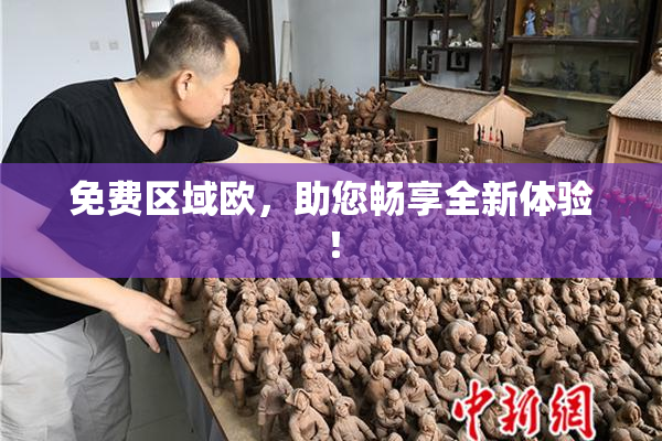 免费区域欧，助您畅享全新体验！
