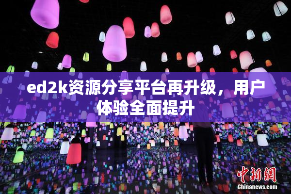ed2k资源分享平台再升级，用户体验全面提升