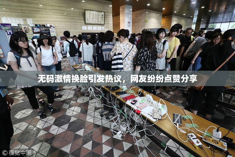 无码激情换脸引发热议，网友纷纷点赞分享