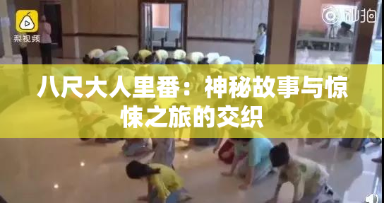 八尺大人里番：神秘故事与惊悚之旅的交织