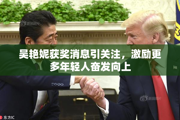 吴艳妮获奖消息引关注，激励更多年轻人奋发向上