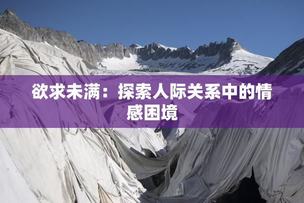欲求未满：探索人际关系中的情感困境