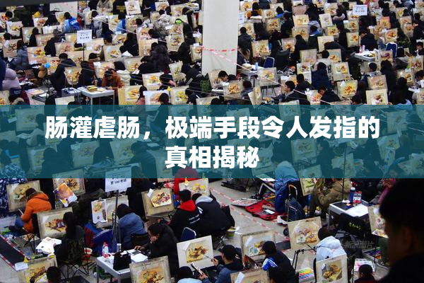 肠灌虐肠，极端手段令人发指的真相揭秘