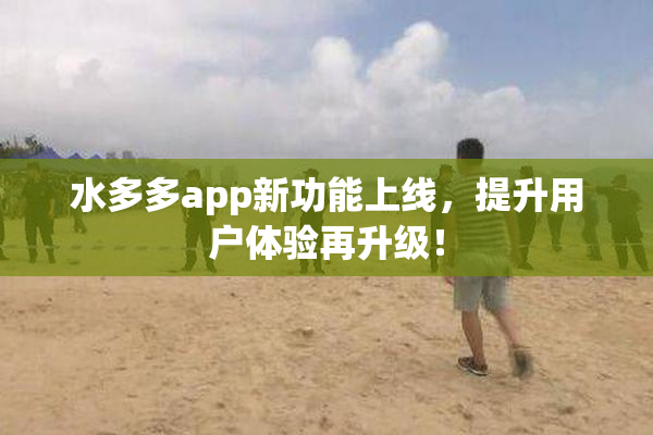 水多多app新功能上线，提升用户体验再升级！