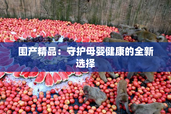 围产精品：守护母婴健康的全新选择