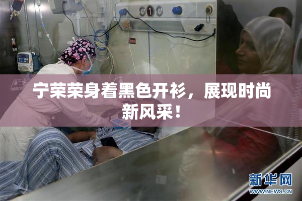 宁荣荣身着黑色开衫，展现时尚新风采！