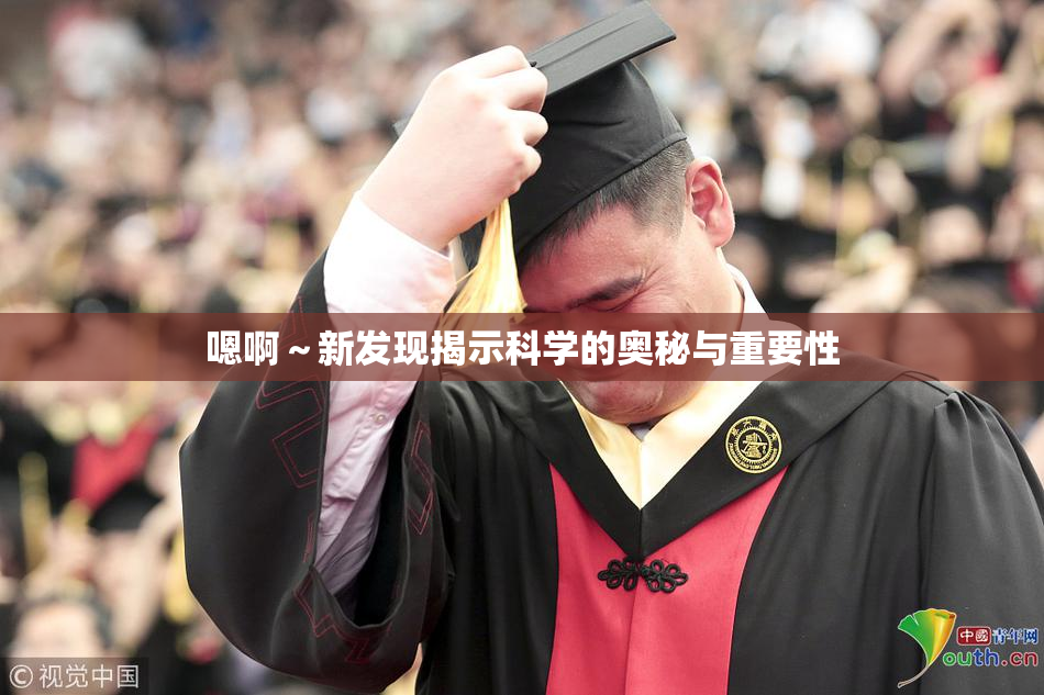 嗯啊～新发现揭示科学的奥秘与重要性
