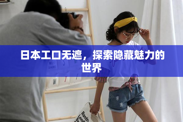 日本工口无遮，探索隐藏魅力的世界