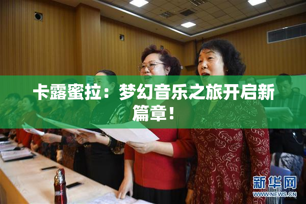 卡露蜜拉：梦幻音乐之旅开启新篇章！