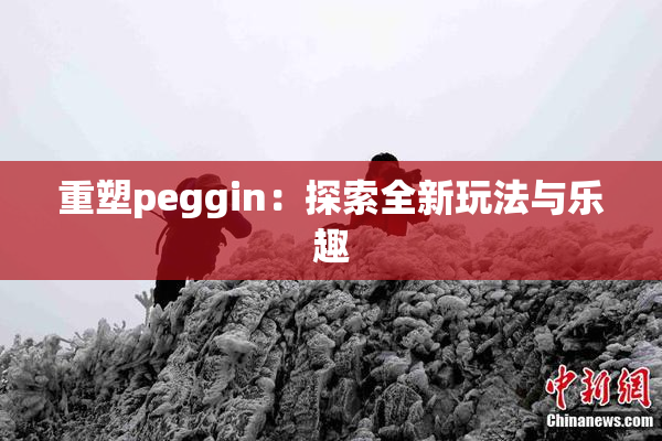 重塑peggin：探索全新玩法与乐趣