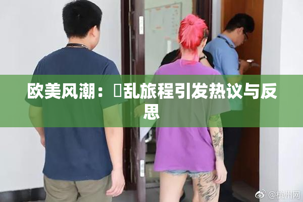 欧美风潮：婬乱旅程引发热议与反思