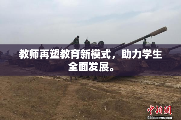 教师再塑教育新模式，助力学生全面发展。