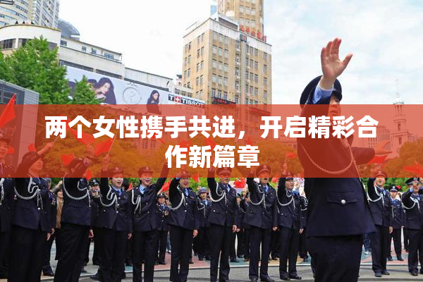 两个女性携手共进，开启精彩合作新篇章