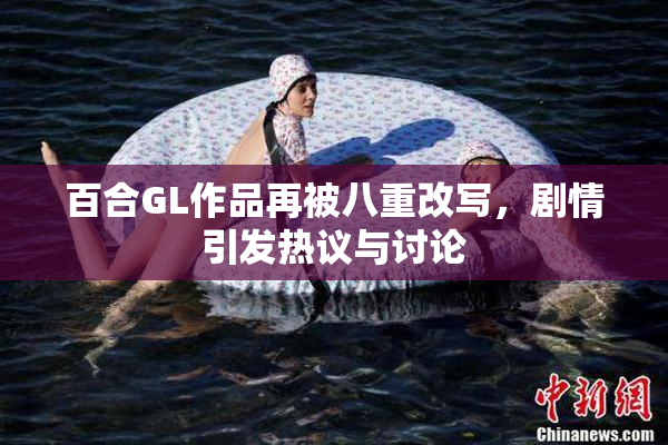 百合GL作品再被八重改写，剧情引发热议与讨论