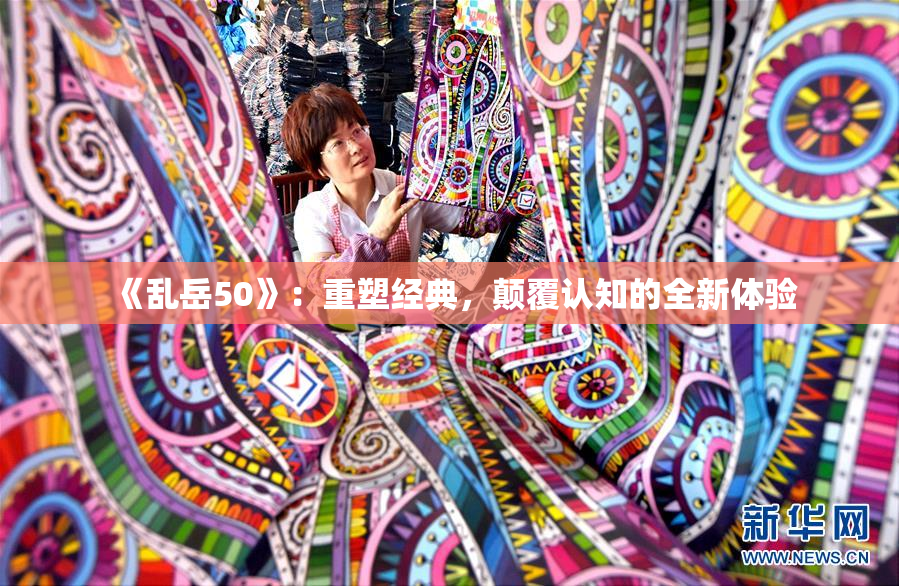《乱岳50》：重塑经典，颠覆认知的全新体验