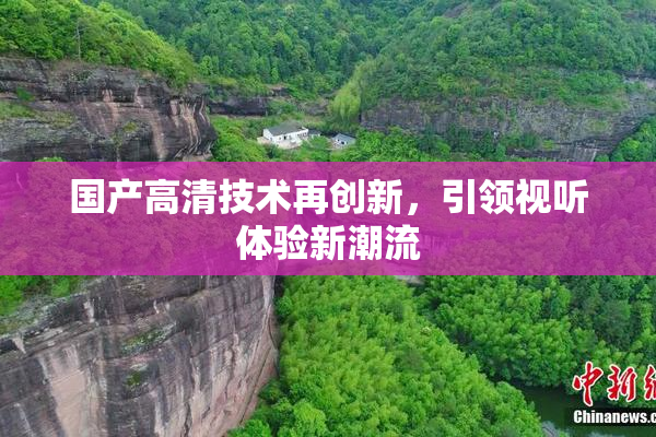 国产高清技术再创新，引领视听体验新潮流