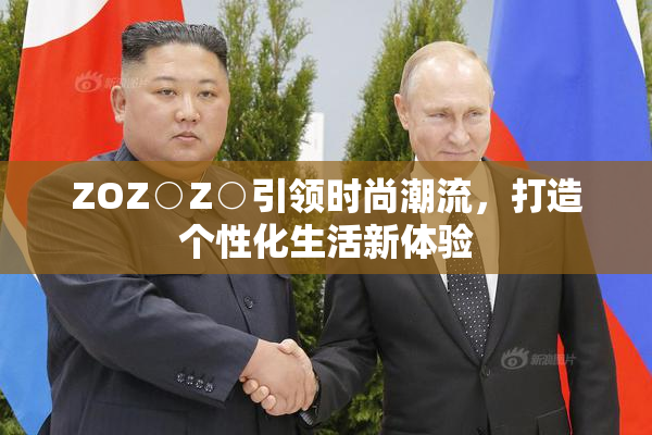 ZOZ○Z○引领时尚潮流，打造个性化生活新体验