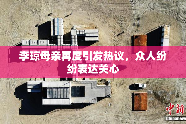 李琼母亲再度引发热议，众人纷纷表达关心