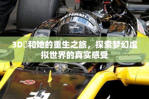 3D姉和她的重生之旅，探索梦幻虚拟世界的真实感受