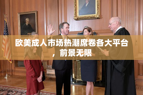 欧美成人市场热潮席卷各大平台，前景无限