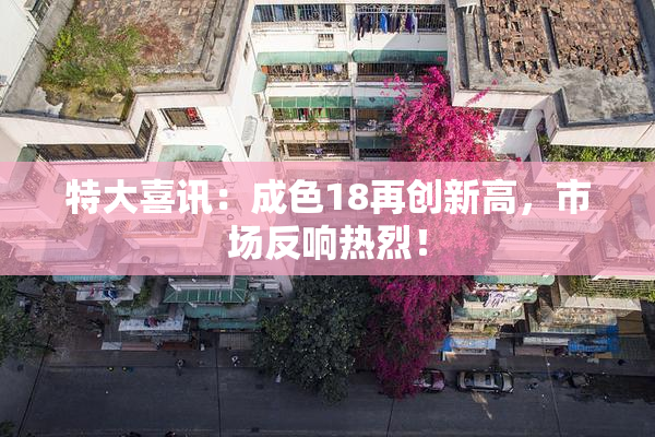 特大喜讯：成色18再创新高，市场反响热烈！