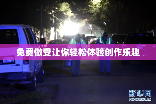 免费做受让你轻松体验创作乐趣