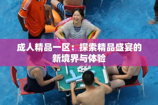 成人精品一区：探索精品盛宴的新境界与体验