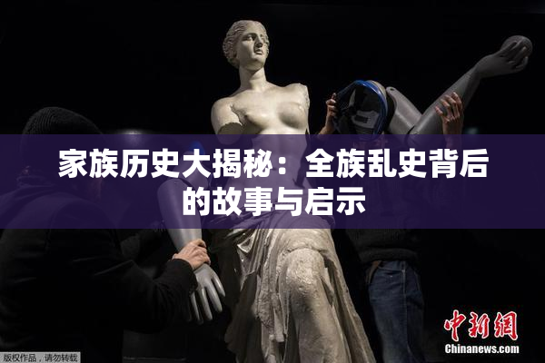 家族历史大揭秘：全族乱史背后的故事与启示