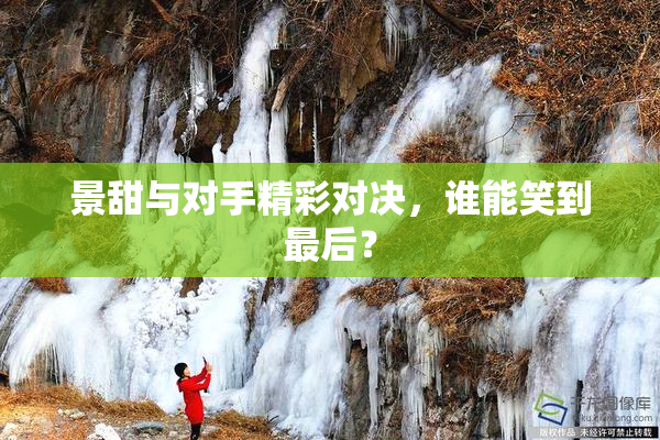 景甜与对手精彩对决，谁能笑到最后？