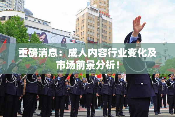 重磅消息：成人内容行业变化及市场前景分析！