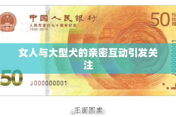 女人与大型犬的亲密互动引发关注
