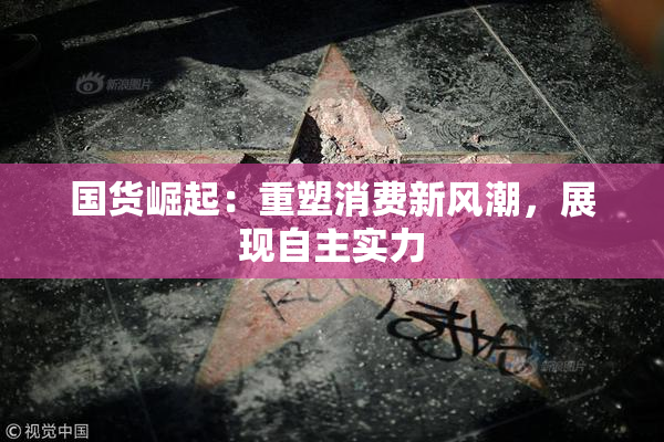 国货崛起：重塑消费新风潮，展现自主实力