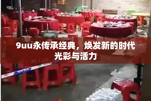 9uu永传承经典，焕发新的时代光彩与活力