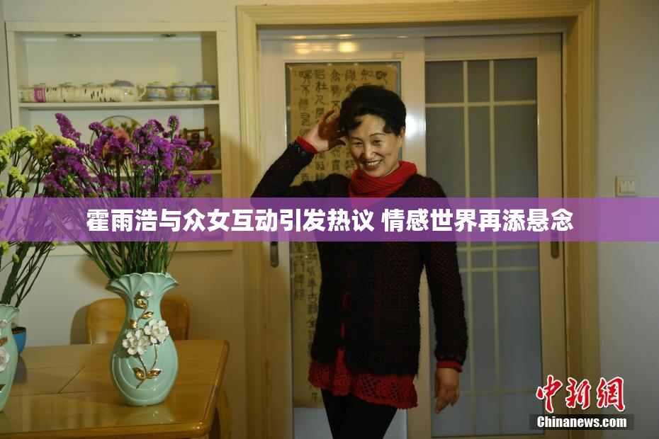 霍雨浩与众女互动引发热议 情感世界再添悬念