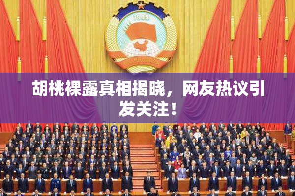 胡桃裸露真相揭晓，网友热议引发关注！