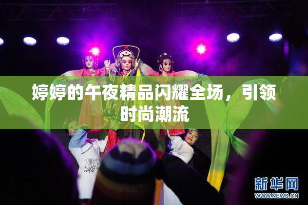 婷婷的午夜精品闪耀全场，引领时尚潮流