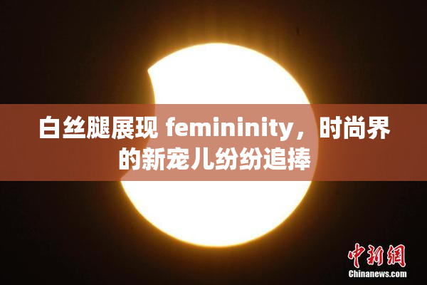 白丝腿展现 femininity，时尚界的新宠儿纷纷追捧