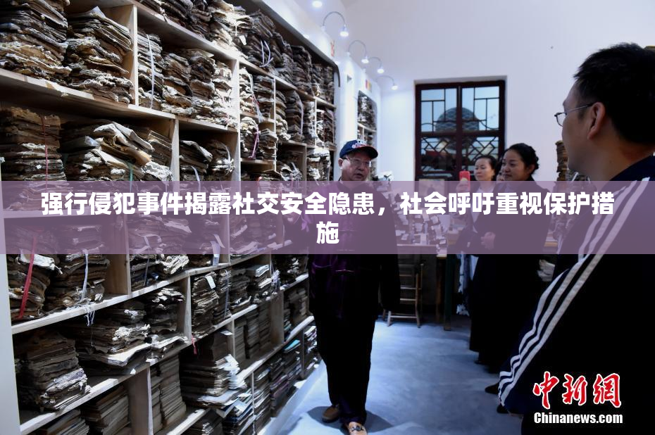强行侵犯事件揭露社交安全隐患，社会呼吁重视保护措施