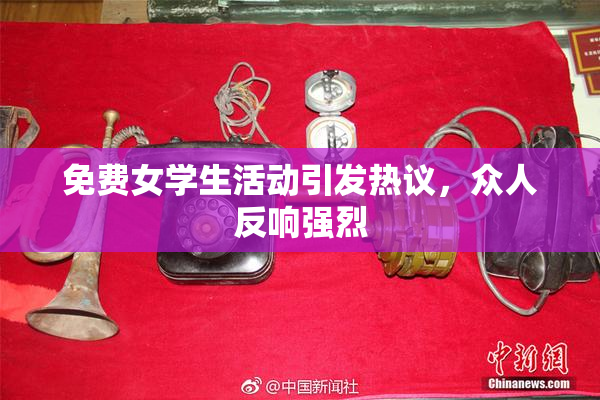 免费女学生活动引发热议，众人反响强烈