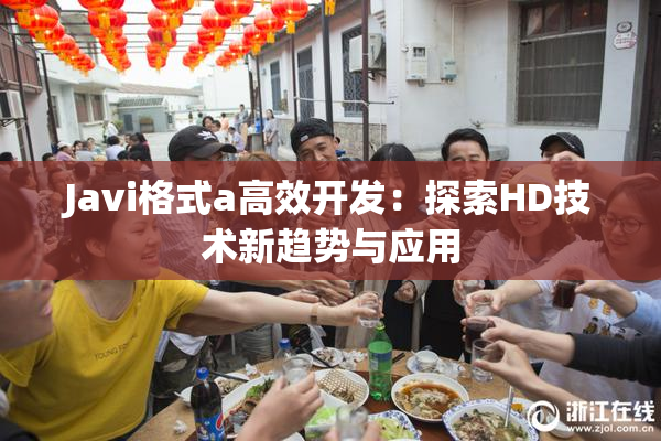Javi格式a高效开发：探索HD技术新趋势与应用