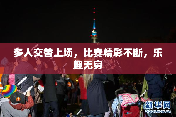 多人交替上场，比赛精彩不断，乐趣无穷
