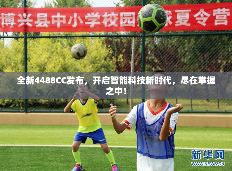 全新4488CC发布，开启智能科技新时代，尽在掌握之中！
