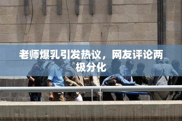 老师爆乳引发热议，网友评论两极分化