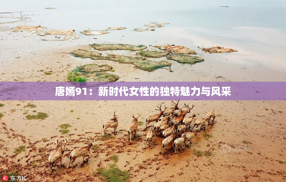 唐嫣91：新时代女性的独特魅力与风采