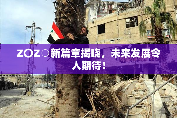 Z〇Z○新篇章揭晓，未来发展令人期待！