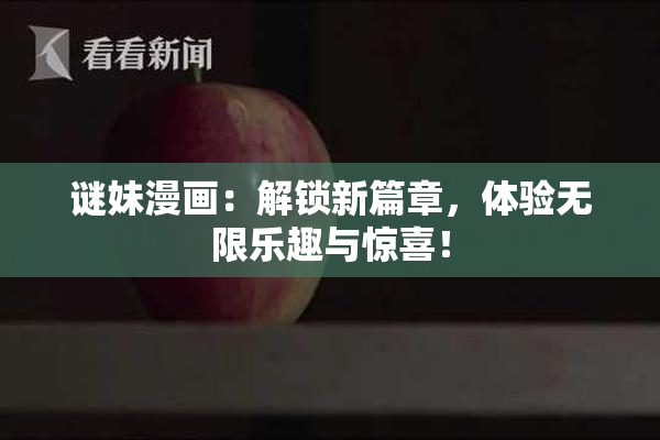 谜妹漫画：解锁新篇章，体验无限乐趣与惊喜！